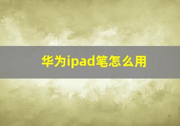 华为ipad笔怎么用