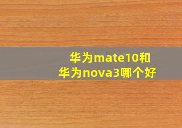 华为mate10和华为nova3哪个好