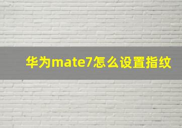 华为mate7怎么设置指纹