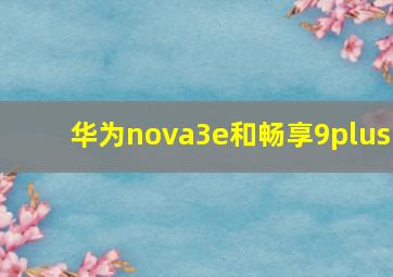 华为nova3e和畅享9plus