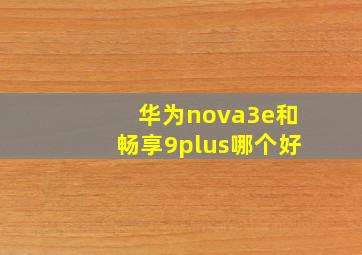 华为nova3e和畅享9plus哪个好