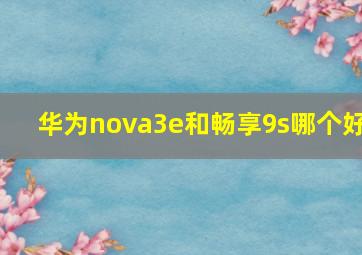 华为nova3e和畅享9s哪个好