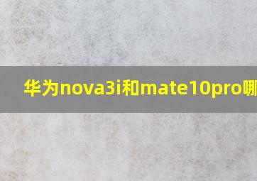 华为nova3i和mate10pro哪个好