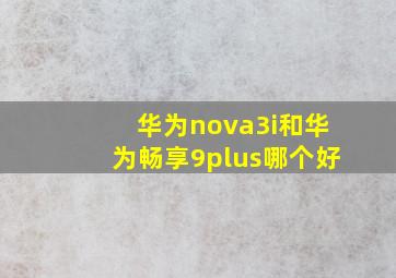 华为nova3i和华为畅享9plus哪个好