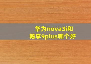 华为nova3i和畅享9plus哪个好