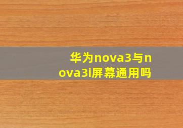 华为nova3与nova3i屏幕通用吗