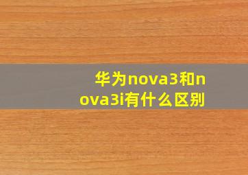 华为nova3和nova3i有什么区别