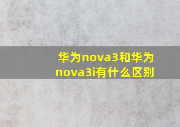 华为nova3和华为nova3i有什么区别