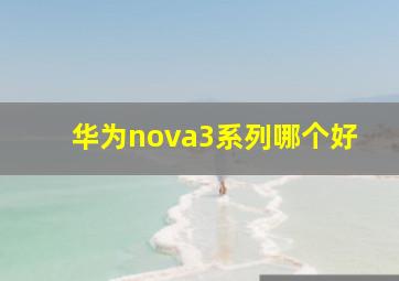 华为nova3系列哪个好