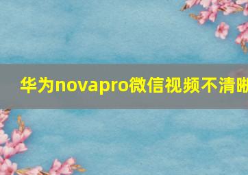 华为novapro微信视频不清晰