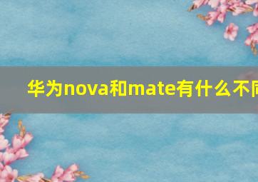 华为nova和mate有什么不同