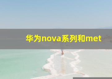 华为nova系列和met