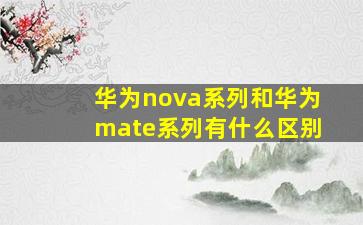 华为nova系列和华为mate系列有什么区别