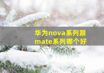 华为nova系列跟mate系列哪个好