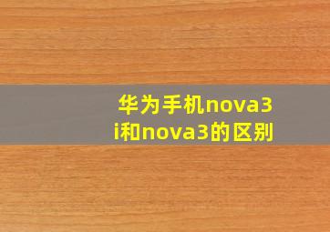 华为手机nova3i和nova3的区别