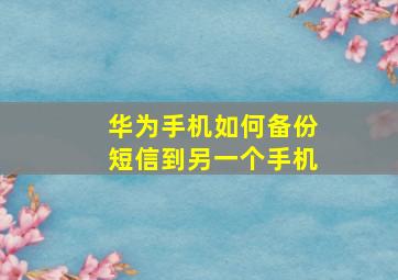 华为手机如何备份短信到另一个手机