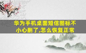 华为手机桌面短信图标不小心删了,怎么恢复正常