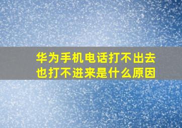 华为手机电话打不出去也打不进来是什么原因