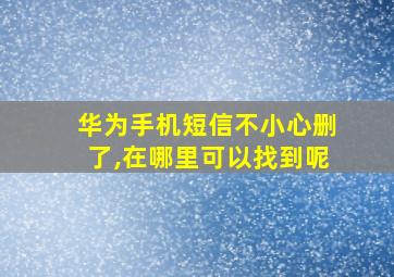 华为手机短信不小心删了,在哪里可以找到呢