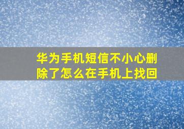 华为手机短信不小心删除了怎么在手机上找回