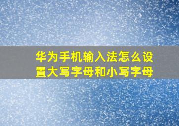 华为手机输入法怎么设置大写字母和小写字母