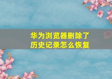 华为浏览器删除了历史记录怎么恢复