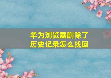 华为浏览器删除了历史记录怎么找回