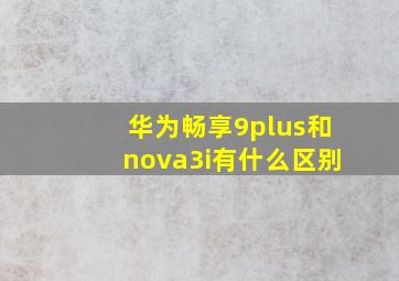 华为畅享9plus和nova3i有什么区别