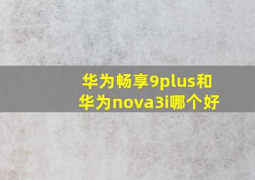 华为畅享9plus和华为nova3i哪个好