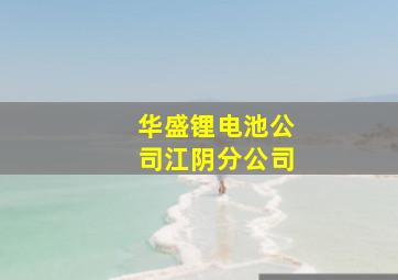 华盛锂电池公司江阴分公司