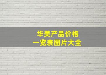 华美产品价格一览表图片大全