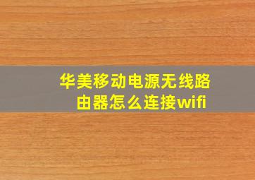 华美移动电源无线路由器怎么连接wifi