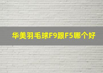 华美羽毛球F9跟F5哪个好