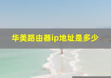 华美路由器ip地址是多少