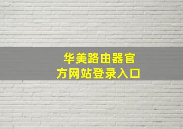 华美路由器官方网站登录入口