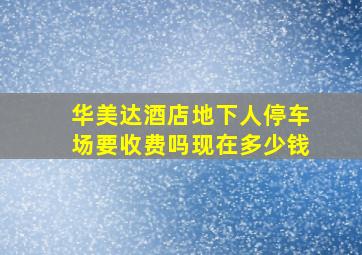 华美达酒店地下人停车场要收费吗现在多少钱