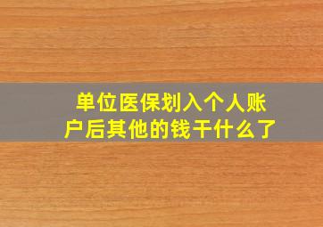 单位医保划入个人账户后其他的钱干什么了