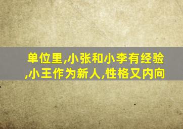 单位里,小张和小李有经验,小王作为新人,性格又内向