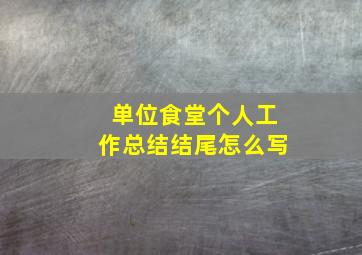 单位食堂个人工作总结结尾怎么写