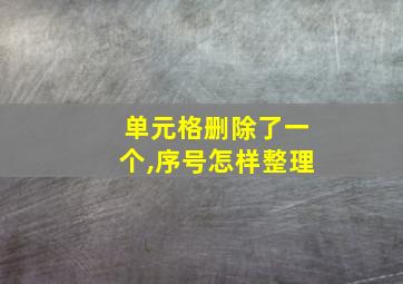 单元格删除了一个,序号怎样整理