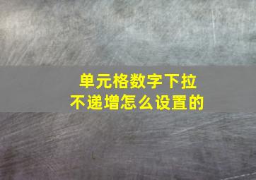 单元格数字下拉不递增怎么设置的