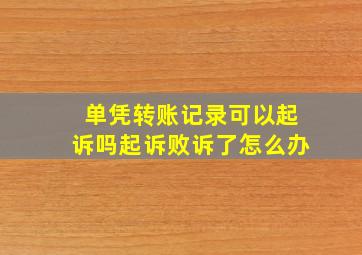 单凭转账记录可以起诉吗起诉败诉了怎么办