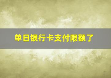 单日银行卡支付限额了