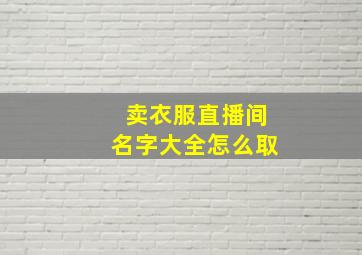 卖衣服直播间名字大全怎么取