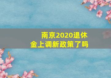 南京2020退休金上调新政策了吗