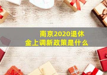 南京2020退休金上调新政策是什么