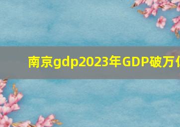 南京gdp2023年GDP破万亿