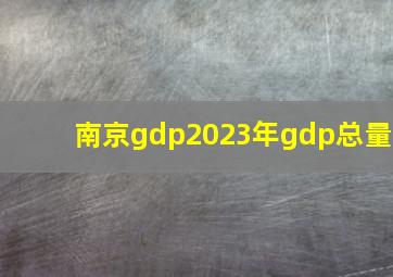 南京gdp2023年gdp总量