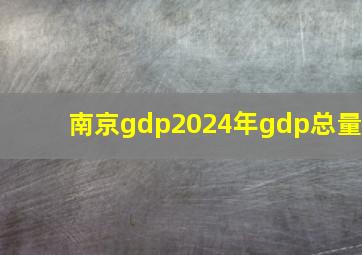 南京gdp2024年gdp总量