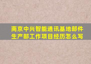 南京中兴智能通讯基地部件生产部工作项目经历怎么写